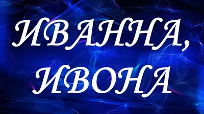 Имя Иванна: значение, происхождение, характер и судьба человека, формы  обращения, совместимость