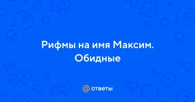 Ответы Mail.ru: Рифмы на имя Максим. Обидные