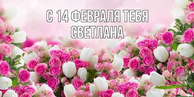 Открытка с именем Светлана С 14 февраля тебя. Открытки на каждый день с  именами и пожеланиями.