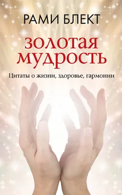 Золотая мудрость. Цитаты о жизни, здоровье, гармонии Рами Блект - купить  книгу Золотая мудрость. Цитаты о жизни, здоровье, гармонии в Минске —  Издательство АСТ на OZ.by