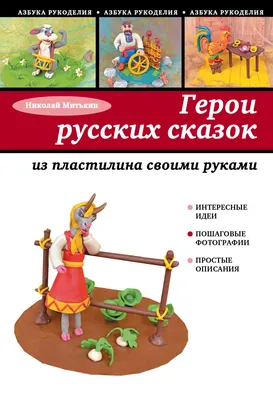 Книга Герои русских сказок из пластилина своими руками Николай Митькин -  купить, читать онлайн отзывы и рецензии | ISBN 978-5-699-66837-3 | Эксмо