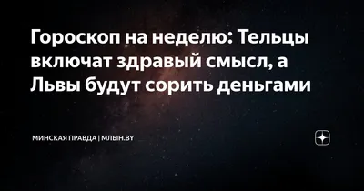 Гороскоп на неделю: Тельцы включат здравый смысл, а Львы будут сорить  деньгами | Минская правда | МЛЫН.BY | Дзен