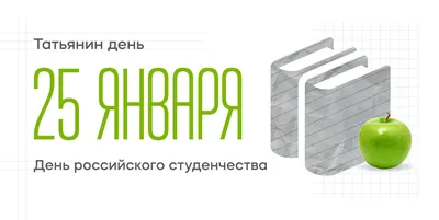 25 ЯНВАРЯ - ТАТЬЯНИН ДЕНЬ, ИЛИ ДЕНЬ РОССИЙСКОГО СТУДЕНЧЕСТВА