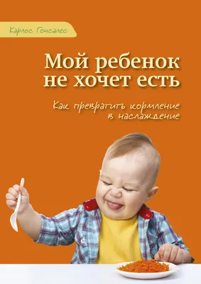 Мой ребенок не хочет есть!, Карлос Гонсалес – скачать книгу fb2, epub, pdf  на ЛитРес