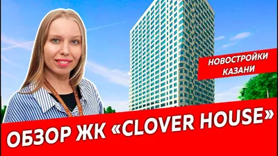 ЖК Clover House в Казани от Кловер Групп - цены, планировки квартир, отзывы  дольщиков жилого комплекса