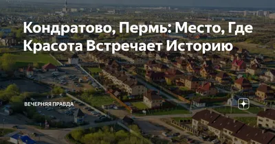 Кондратово, Пермь: Место, Где Красота Встречает Историю | Вечерняя Правда |  Дзен