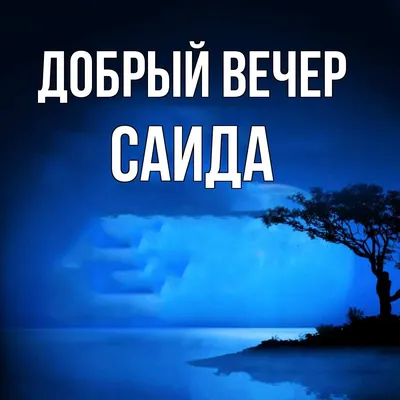 Открытка с именем Саида Добрый вечер. Открытки на каждый день с именами и  пожеланиями.