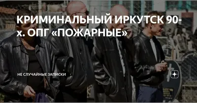 КРИМИНАЛЬНЫЙ ИРКУТСК 90-х. ОПГ «ПОЖАРНЫЕ» | Не Случайные Записки | Дзен