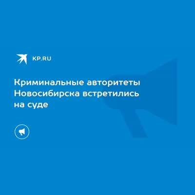 Криминальные авторитеты Новосибирска встретились на суде - KP.RU