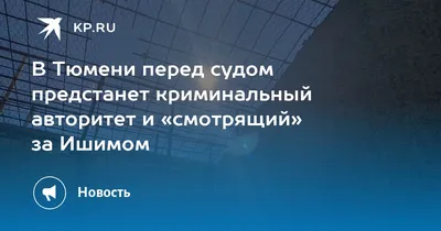 В Тюмени перед судом предстанет криминальный авторитет и «смотрящий» за  Ишимом - KP.RU