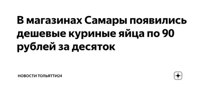 В магазинах Самары появились дешевые куриные яйца по 90 рублей за десяток |  Новости Тольятти24 | Дзен