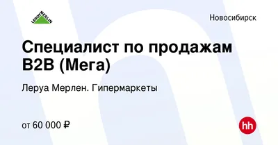 Вакансия Специалист по продажам B2B (Мега) в Новосибирске, работа в  компании Леруа Мерлен. Гипермаркеты (вакансия в архиве c 12 ноября 2023)