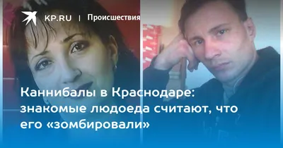 Каннибалы в Краснодаре: знакомые людоеда считают, что его «зомбировали» -  KP.RU