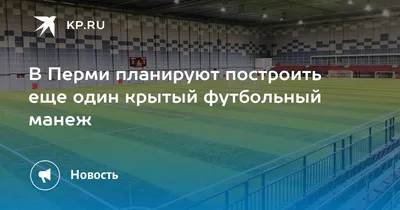 Все документы подписаны»: футбольный манеж «Пермь Великая» сдан в  эксплуатацию - 23 ноября 2017 - 59.ru