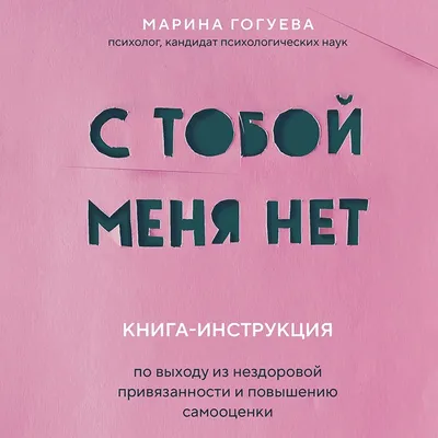 С тобой меня нет. Книга-инструкция по выходу из нездоровой привязанности и  повышению самооценки, Марина Гогуева – скачать книгу fb2, epub, pdf на  ЛитРес