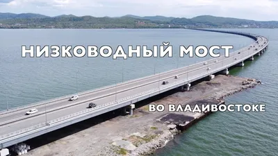 НИЗКОВОДНЫЙ МОСТ ЧЕРЕЗ АМУРСКИЙ ЗАЛИВ ВО ВЛАДИВОСТОКЕ