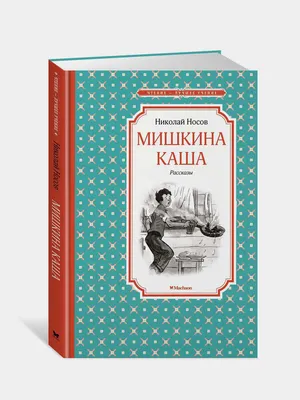 Мишкина каша. Повести и рассказы. Николай Носов, Игорь Носов - «Хорошая  книга для мальчишек» | отзывы