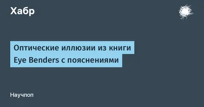 Оптические иллюзии из книги Eye Benders с пояснениями / Хабр