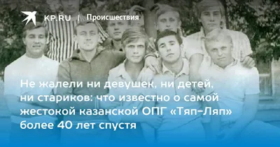 Что известно о казанской ОПГ «Тяп-Ляп» спустя более 40 лет: что совершили,  кого наказали, суд, приговор, казанский феномен бандитизма - KP.RU