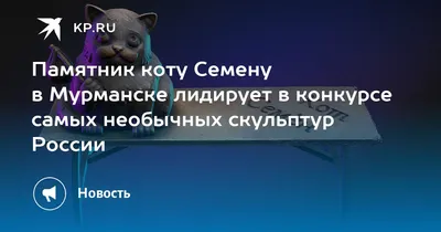 Телеканал ТВ-21 - Кот Семен вошел в пятерку лучших скульптур по итогам  популярности российских памятников, посвященным животным. Скульптура  бронзового кота, установленная в парке на Семеновском озере в Мурманске,  стала любимой достопримечательностью ...