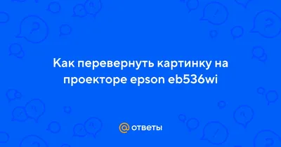 Ответы Mail.ru: Как перевернуть картинку на проекторе epson eb536wi