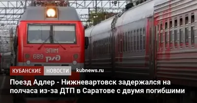 Поезд Адлер - Нижневартовск задержался на полчаса из-за ДТП в Саратове с  двумя погибшими. 11 мая 2023 г. Кубанские новости