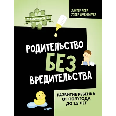 Хантер Лора, Уокер Дженнифер: Родительство без вредительства. Развитие  ребенка от полугода до 1,5 лет: купить книгу по выгодной цене в  интернет-магазине Marwin | Алматы