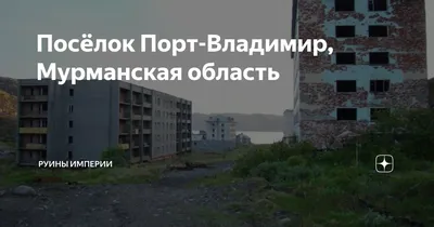 Труднодоступный заброшенный поселок Порт-Владимир. Неделю назад наконец-то  доплыли до него. | Амбассадор счастья | Дзен