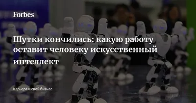 Шутки кончились: какую работу оставит человеку искусственный интеллект |  Forbes.ru