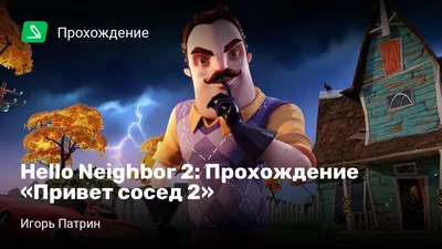 Обзор Привет сосед 2 Hello Neighbor 2 – геймплей, графика, сюжет, изменения