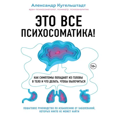 Это все психосоматика! Как симптомы попадают из головы в тело и что делать,  чтобы вылечиться, Александр Кугельштадт – скачать книгу fb2, epub, pdf на  ЛитРес