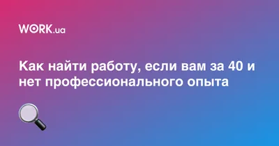 Как найти работу, если вам за 40 и нет профессионального опыта — Work.ua