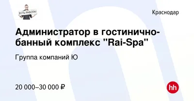 Вакансия Администратор в гостинично-банный комплекс \"Rai-Spa\" в Краснодаре,  работа в компании Группа компаний Ю (вакансия в архиве c 28 ноября 2018)