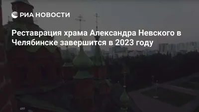 Реставрация храма Александра Невского в Челябинске завершится в 2023 году -  РИА Новости, 14.05.2021