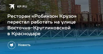 Ресторан «Робинзон Крузо» перестал работать на улице Восточно-Кругликовской  в Краснодаре - KP.RU