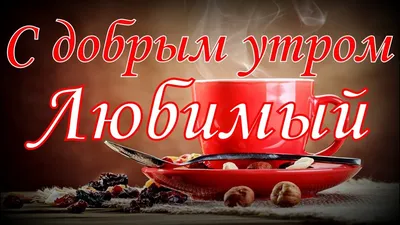 Картинки \"С Добрым Утром!\" для любимого (255 шт.)