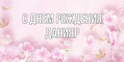 Открытка с именем данияр С днем рождения Поздравительная открытка на день рождения  с белыми цветами и подписью. Открытки на каждый день с именами и  пожеланиями.