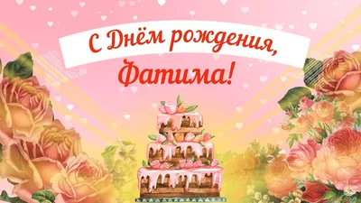 Открытки С Днем Рождения, Фатима - 95 красивых картинки бесплатно