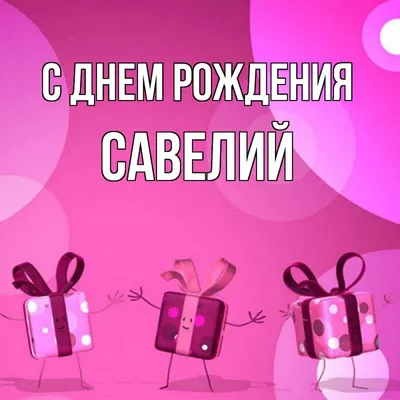 Поздравляем Савелия с Днем рождения! Изображение с пожеланием счастья