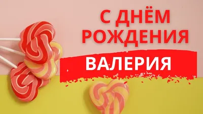 С Днем рождения, Валерия! Фото с тортом и цветами в формате JPG