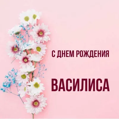 С Днем рождения Василиса: прекрасные и яркие фото!