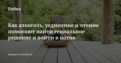 Как алкоголь, уединение и чтение помогают найти гениальное решение и войти  в поток | Forbes.ru