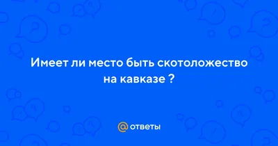 Ответы Mail.ru: Имеет ли место быть скотоложество на кавказе ?