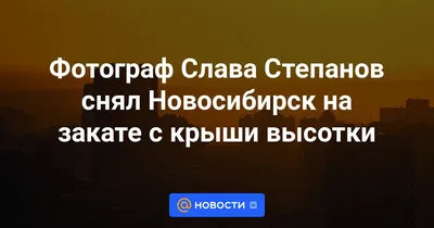 Фотограф Слава Степанов снял Новосибирск на закате с крыши высотки -  Новости Mail.ru