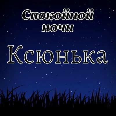 Открытка с именем Ксюша Доброй ночи. Открытки на каждый день с именами и  пожеланиями.