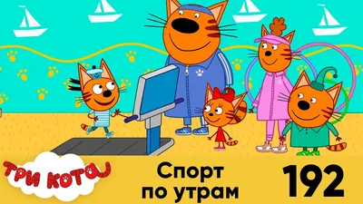 Мультсериал «Три кота» – детские мультфильмы на канале Карусель