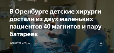 В Оренбурге врачи извлекли 15 магнитов из желудка малолетнего ребёнка -  ОРТ: ort-tv.ru