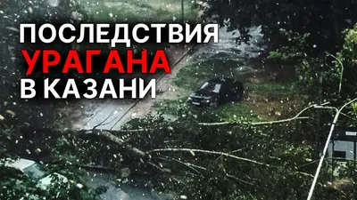 Спасатели устраняют последствия урагана в Казани :: Новости :: ТВ Центр