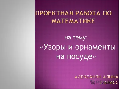 Проект по математике «Математика вокруг нас. Узоры и орнаменты на посуде» -  презентация онлайн