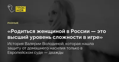 Родиться женщиной в России — это высший уровень сложности в игре». История  Валерии Володиной, которая смогла найти защиту от домашнего насилия и  кибербуллинга только в Европейском суде — дважды — Новая газета